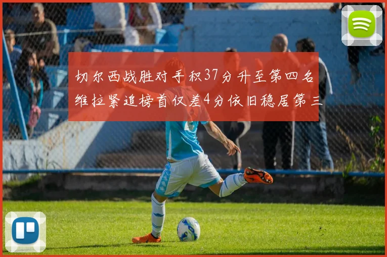 切尔西战胜对手积37分升至第四名维拉紧追榜首仅差4分依旧稳居第三