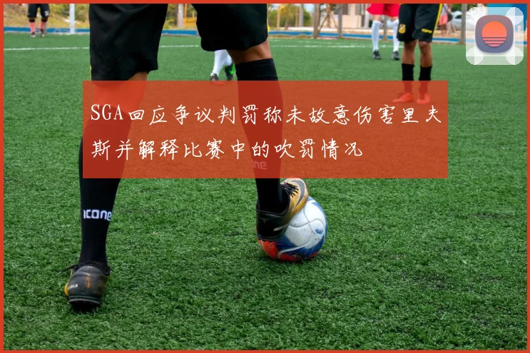 SGA回应争议判罚称未故意伤害里夫斯并解释比赛中的吹罚情况