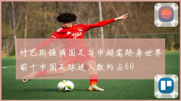 特巴斯强调国足与中超需跻身世界前十中国足球迷人数约占60